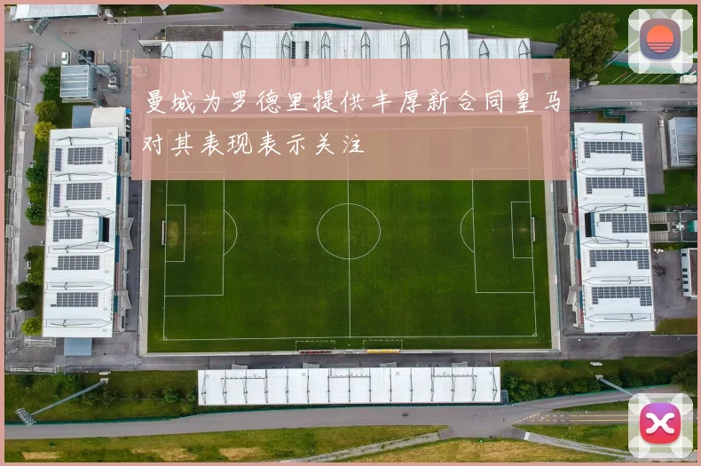 曼城为罗德里提供丰厚新合同皇马对其表现表示关注