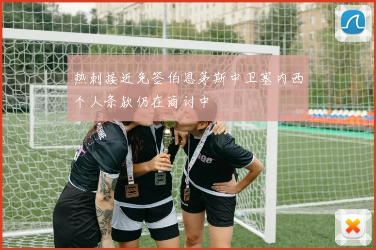 热刺接近免签伯恩茅斯中卫塞内西个人条款仍在商讨中