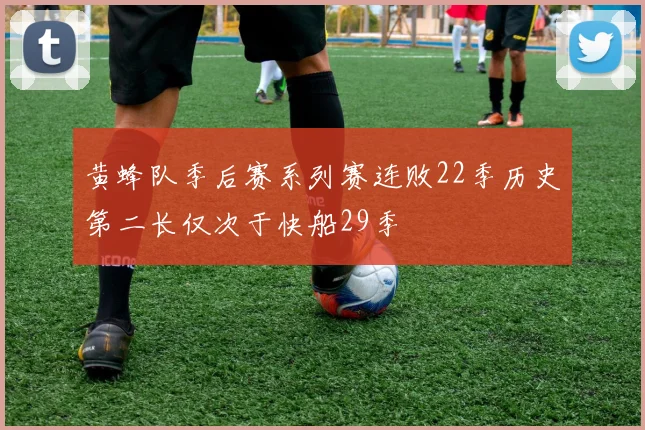 黄蜂队季后赛系列赛连败22季历史第二长仅次于快船29季