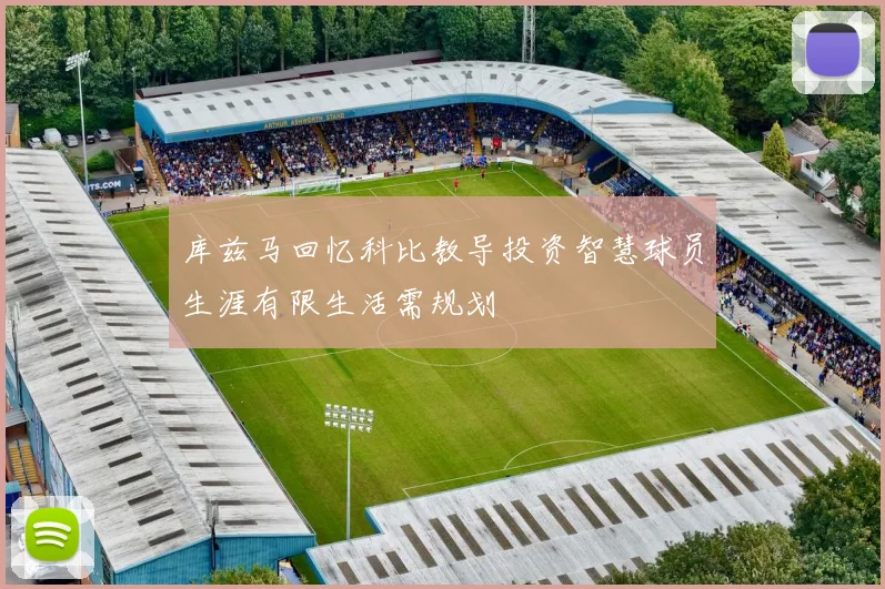 库兹马回忆科比教导投资智慧球员生涯有限生活需规划