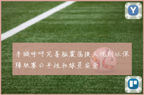 李璇呼吁完善脑震荡换人规则以保障联赛公平性和球员安全
