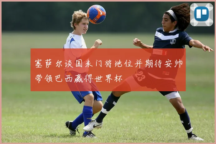 塞萨尔谈国米门将地位并期待安帅带领巴西赢得世界杯