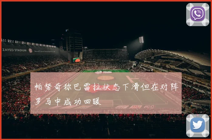 帕努奇称巴雷拉状态下滑但在对阵罗马中成功回暖